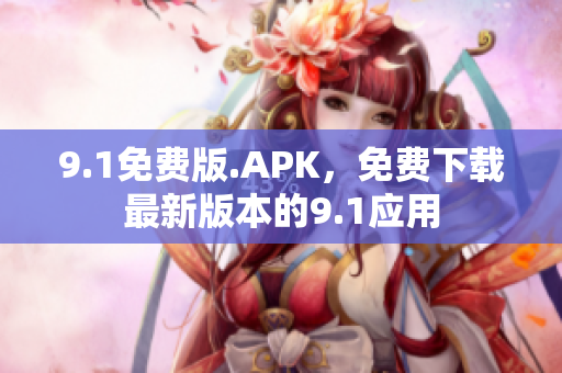 9.1免費(fèi)版.APK，免費(fèi)下載最新版本的9.1應(yīng)用