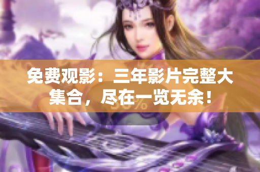 免費(fèi)觀影：三年影片完整大集合，盡在一覽無余！