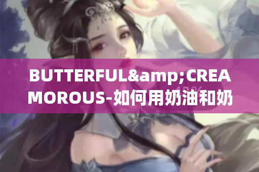 BUTTERFUL&CREAMOROUS-如何用奶油和奶酪創(chuàng)造美妙烘焙？