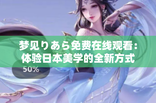 夢見りあら免費(fèi)在線觀看：體驗(yàn)日本美學(xué)的全新方式