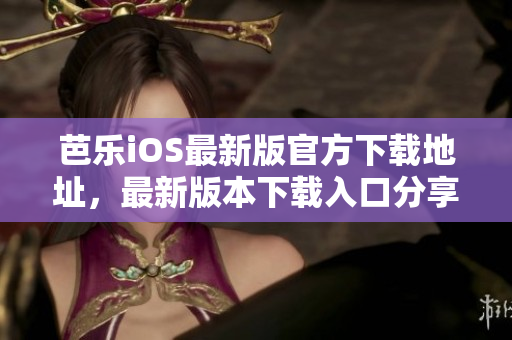 芭樂iOS最新版官方下載地址，最新版本下載入口分享