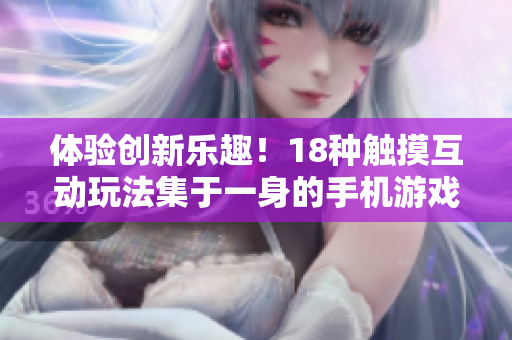 體驗創(chuàng)新樂趣！18種觸摸互動玩法集于一身的手機游戲震撼上線！