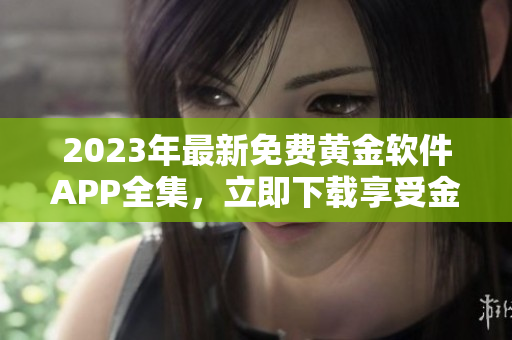 2023年最新免費黃金軟件APP全集，立即下載享受金融科技新體驗