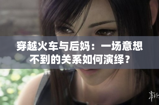 穿越火車與后媽：一場意想不到的關(guān)系如何演繹？