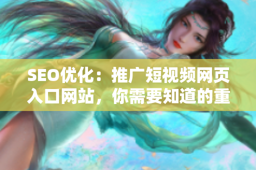 SEO優(yōu)化：推廣短視頻網(wǎng)頁入口網(wǎng)站，你需要知道的重要信息