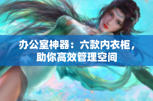 辦公室神器：六款內衣柜，助你高效管理空間