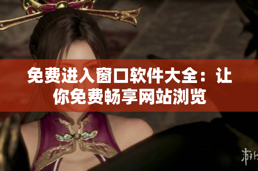 免費進入窗口軟件大全：讓你免費暢享網站瀏覽