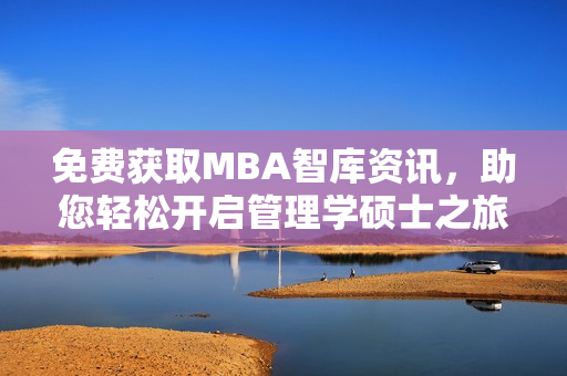 免費(fèi)獲取MBA智庫資訊，助您輕松開啟管理學(xué)碩士之旅