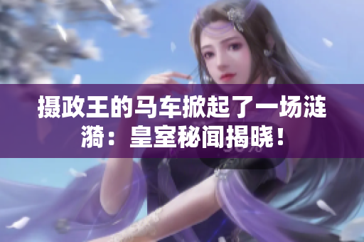 攝政王的馬車掀起了一場漣漪：皇室秘聞揭曉！