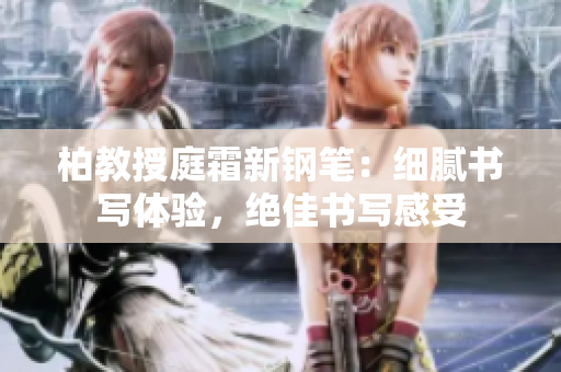柏教授庭霜新鋼筆：細膩書寫體驗，絕佳書寫感受