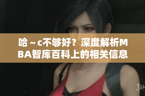 哈～c不夠好？深度解析MBA智庫百科上的相關(guān)信息