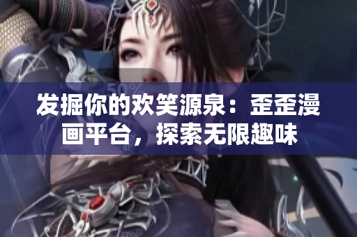 發(fā)掘你的歡笑源泉：歪歪漫畫平臺，探索無限趣味