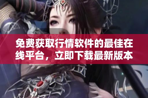 免費獲取行情軟件的最佳在線平臺，立即下載最新版本