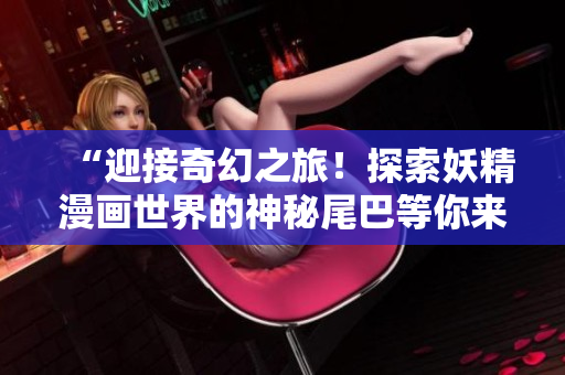 “迎接奇幻之旅！探索妖精漫畫世界的神秘尾巴等你來揭曉，登錄入口現已開啟！”