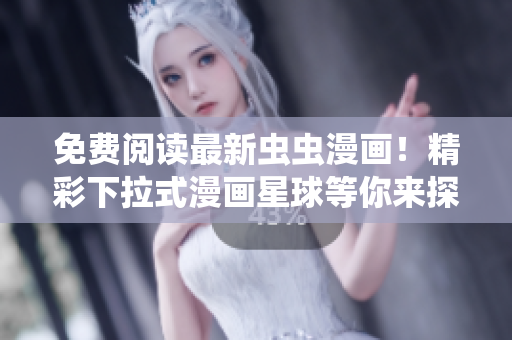 免費(fèi)閱讀最新蟲(chóng)蟲(chóng)漫畫(huà)！精彩下拉式漫畫(huà)星球等你來(lái)探索