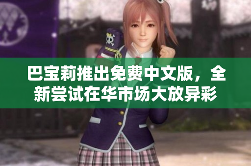 巴寶莉推出免費(fèi)中文版，全新嘗試在華市場(chǎng)大放異彩