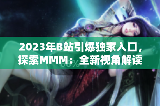 2023年B站引爆獨(dú)家入口，探索MMM：全新視角解讀B站推廣大趨勢(shì)