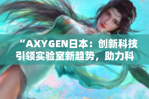 “AXYGEN日本：創(chuàng)新科技引領(lǐng)實(shí)驗(yàn)室新趨勢(shì)，助力科學(xué)家突破研究邊界！”