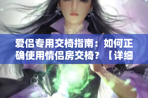 愛侶專用交椅指南：如何正確使用情侶房交椅？【詳細(xì)圖解】