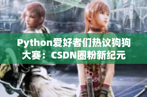 Python愛好者們熱議狗狗大賽：CSDN圈粉新紀元