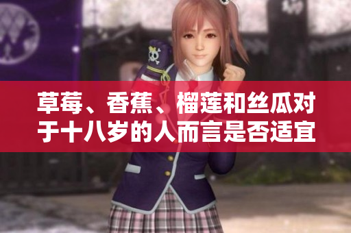 草莓、香蕉、榴蓮和絲瓜對于十八歲的人而言是否適宜食用？