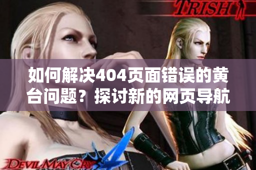 如何解決404頁面錯誤的黃臺問題？探討新的網(wǎng)頁導(dǎo)航方案