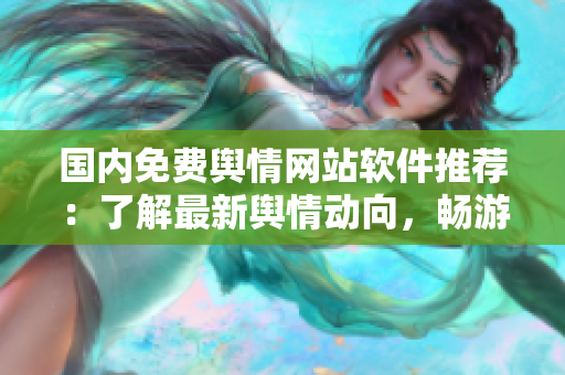 國內(nèi)免費輿情網(wǎng)站軟件推薦：了解最新輿情動向，暢游信息海洋
