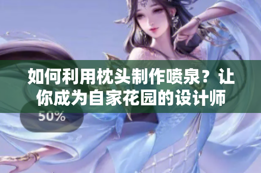 如何利用枕頭制作噴泉？讓你成為自家花園的設計師