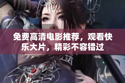 免費高清電影推薦，觀看快樂大片，精彩不容錯過