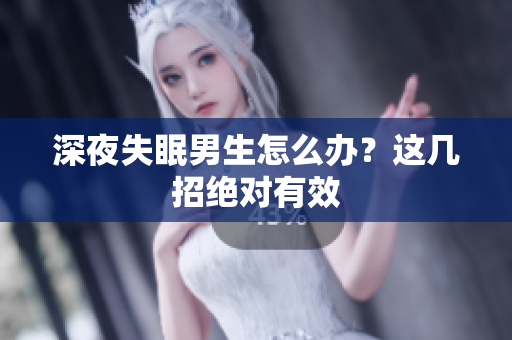 深夜失眠男生怎么辦？這幾招絕對有效