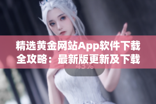 精選黃金網站App軟件下載全攻略：最新版更新及下載指南
