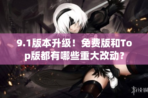 9.1版本升級！免費版和Top版都有哪些重大改動？
