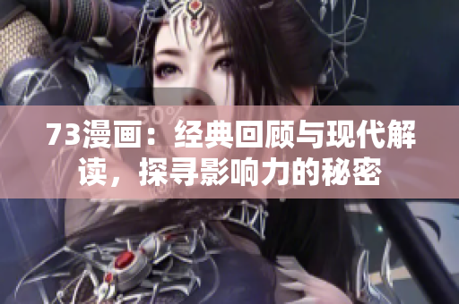 73漫畫：經(jīng)典回顧與現(xiàn)代解讀，探尋影響力的秘密