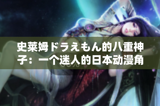 史萊姆ドラえもん的八重神子：一個(gè)迷人的日本動(dòng)漫角色