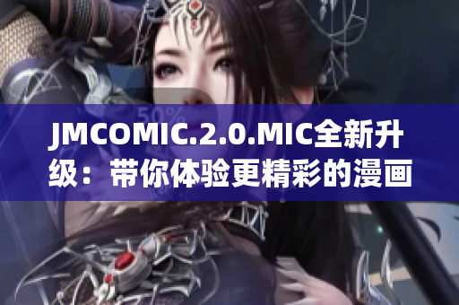 JMCOMIC.2.0.MIC全新升級(jí)：帶你體驗(yàn)更精彩的漫畫(huà)世界