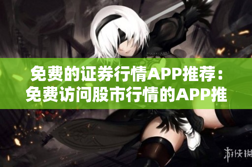 免費(fèi)的證券行情APP推薦：免費(fèi)訪問(wèn)股市行情的APP推薦