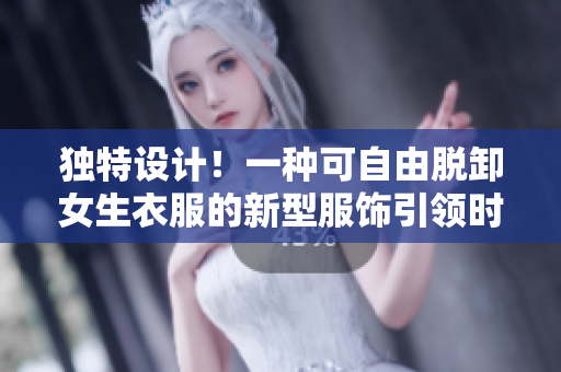 獨(dú)特設(shè)計(jì)！一種可自由脫卸女生衣服的新型服飾引領(lǐng)時(shí)尚潮流