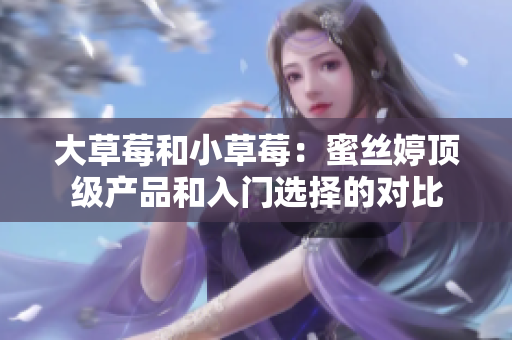 大草莓和小草莓：蜜絲婷頂級(jí)產(chǎn)品和入門(mén)選擇的對(duì)比