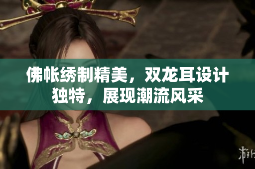 佛帳繡制精美，雙龍耳設(shè)計(jì)獨(dú)特，展現(xiàn)潮流風(fēng)采