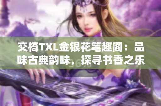 交椅TXL金銀花筆趣閣：品味古典韻味，探尋書香之樂