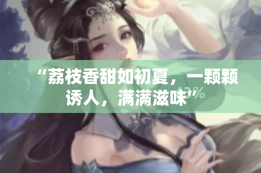 “荔枝香甜如初夏，一顆顆誘人，滿滿滋味”