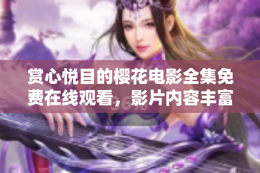 賞心悅目的櫻花電影全集免費(fèi)在線觀看，影片內(nèi)容豐富多樣