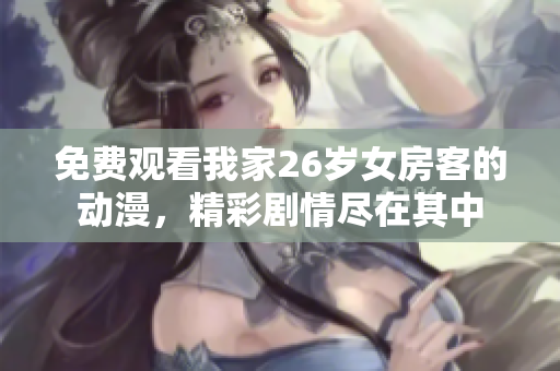 免費(fèi)觀看我家26歲女房客的動漫，精彩劇情盡在其中