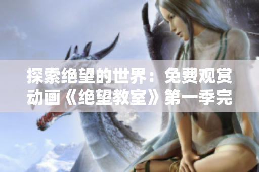 探索絕望的世界：免費觀賞動畫《絕望教室》第一季完整版