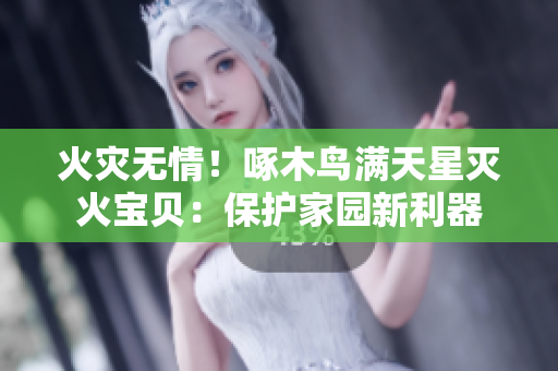 火災(zāi)無情！啄木鳥滿天星滅火寶貝：保護(hù)家園新利器