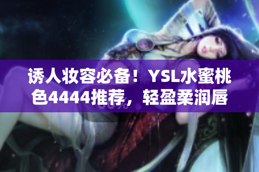 誘人妝容必備！YSL水蜜桃色4444推薦，輕盈柔潤唇膏，迷人色彩持久飽滿