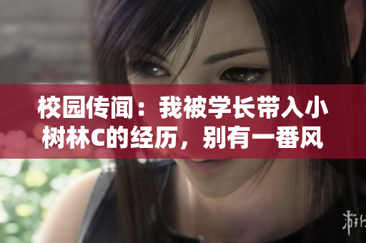 校園傳聞：我被學(xué)長帶入小樹林C的經(jīng)歷，別有一番風(fēng)味
