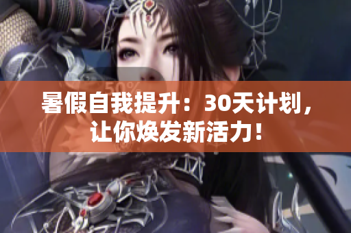暑假自我提升：30天計劃，讓你煥發(fā)新活力！