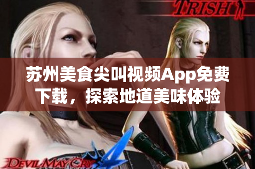 蘇州美食尖叫視頻App免費(fèi)下載，探索地道美味體驗(yàn)