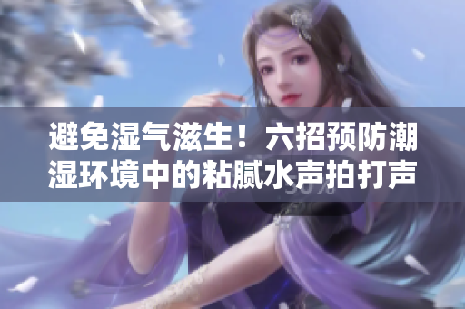 避免濕氣滋生！六招預(yù)防潮濕環(huán)境中的粘膩水聲拍打聲